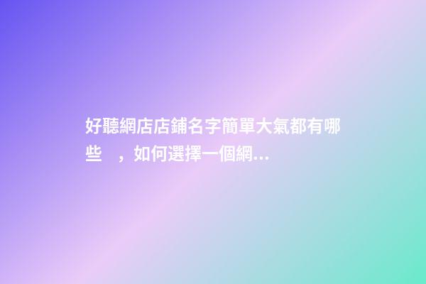 好聽網店店鋪名字簡單大氣都有哪些，如何選擇一個網店名稱？-第1張-店鋪起名-玄機派